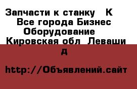 Запчасти к станку 16К20. - Все города Бизнес » Оборудование   . Кировская обл.,Леваши д.